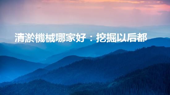清淤機械哪家好：挖掘以后都市底潛力！